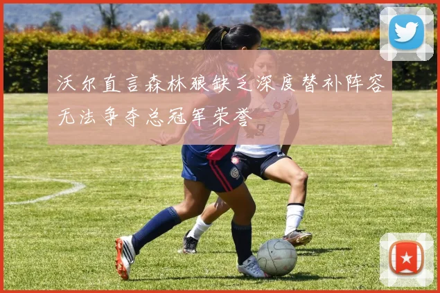 沃尔直言森林狼缺乏深度替补阵容无法争夺总冠军荣誉