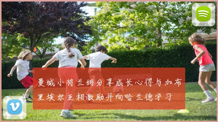 曼城小将兰姆分享成长心得与加布里埃尔互相激励并向哈兰德学习