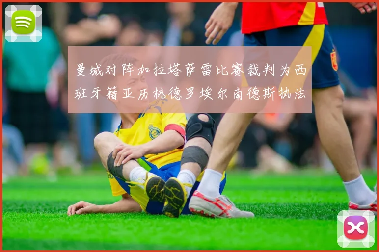 曼城对阵加拉塔萨雷比赛裁判为西班牙籍亚历杭德罗埃尔南德斯执法解析