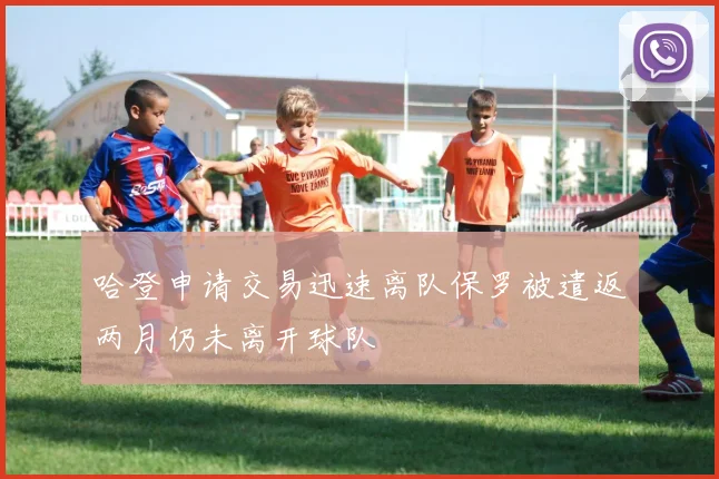 哈登申请交易迅速离队保罗被遣返两月仍未离开球队