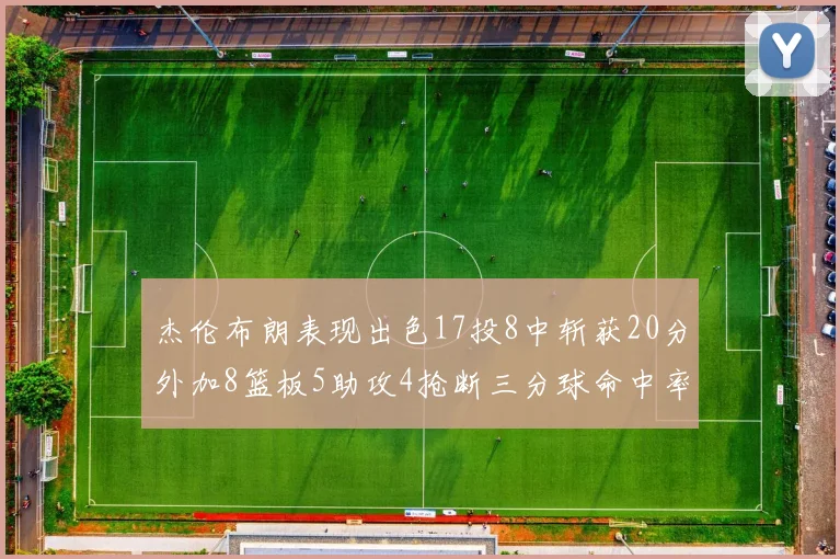 杰伦布朗表现出色17投8中斩获20分外加8篮板5助攻4抢断三分球命中率待提升